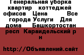 Генеральная уборка квартир , коттеджей, офисов › Цена ­ 600 - Все города Услуги » Для дома   . Башкортостан респ.,Караидельский р-н